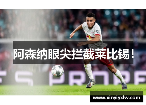 阿森纳眼尖拦截莱比锡！