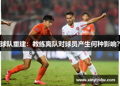 球队重建：教练离队对球员产生何种影响？